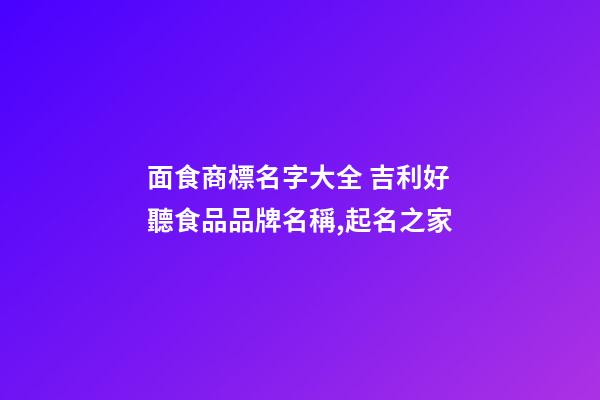 面食商標名字大全 吉利好聽食品品牌名稱,起名之家-第1張-商標起名-玄機派